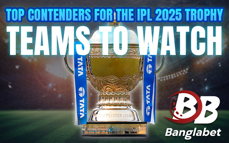 Top Contenders for the IPL 2025 Trophy – Teams to Watch