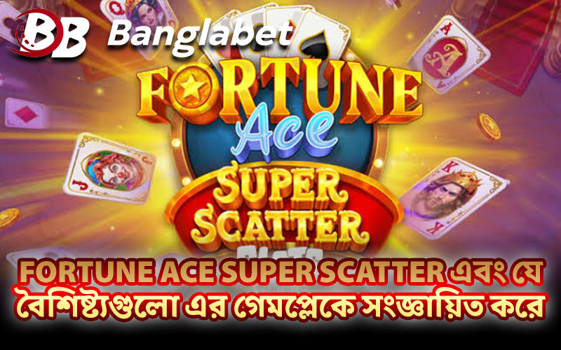 Fortune Ace Super Scatter এবং যে বৈশিষ্ট্যগুলো এর গেমপ্লেকে সংজ্ঞায়িত করে